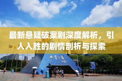 最新懸疑破案劇深度解析，引人入勝的劇情剖析與探索