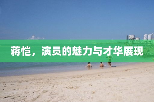 蔣愷，演員的魅力與才華展現(xiàn)