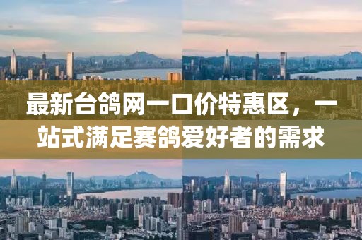 最新臺(tái)鴿網(wǎng)一口價(jià)特惠區(qū)，一站式滿足賽鴿愛(ài)好者的需求