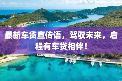 最新車貸宣傳語，駕馭未來，啟程有車貸相伴！