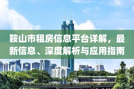 鞍山市租房信息平臺(tái)詳解，最新信息、深度解析與應(yīng)用指南