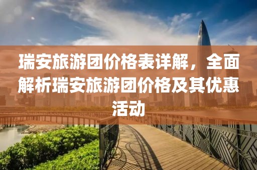 瑞安旅游團價格表詳解，全面解析瑞安旅游團價格及其優(yōu)惠活動
