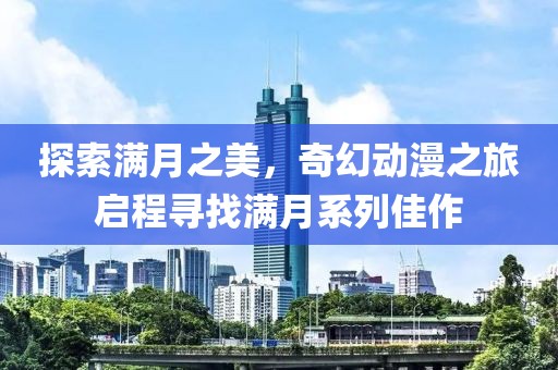 探索滿月之美，奇幻動(dòng)漫之旅啟程尋找滿月系列佳作