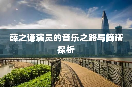 薛之謙演員的音樂之路與簡譜探析