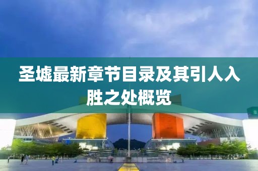 圣墟最新章節(jié)目錄及其引人入勝之處概覽
