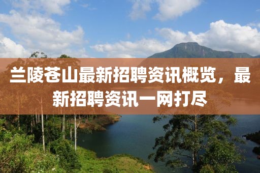 蘭陵蒼山最新招聘資訊概覽，最新招聘資訊一網(wǎng)打盡