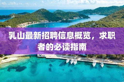 乳山最新招聘信息概覽，求職者的必讀指南