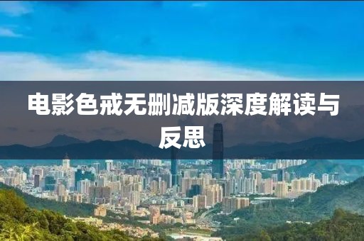 電影色戒無(wú)刪減版深度解讀與反思