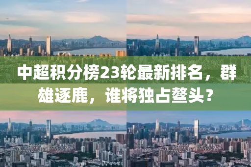 中超積分榜23輪最新排名，群雄逐鹿，誰將獨占鰲頭？
