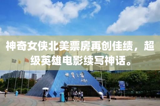 神奇女俠北美票房再創(chuàng)佳績(jī)，超級(jí)英雄電影續(xù)寫神話。