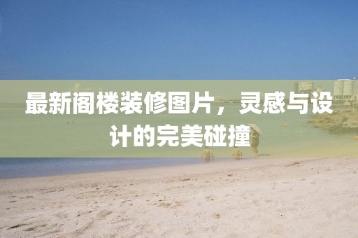 最新閣樓裝修圖片，靈感與設計的完美碰撞