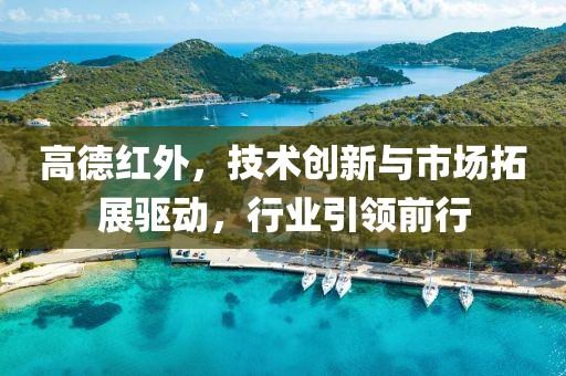 高德紅外，技術(shù)創(chuàng)新與市場拓展驅(qū)動，行業(yè)引領(lǐng)前行