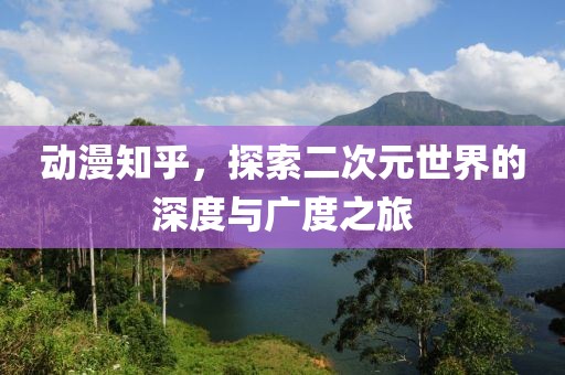 動漫知乎，探索二次元世界的深度與廣度之旅