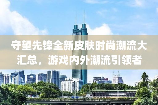 守望先鋒全新皮膚時(shí)尚潮流大匯總，游戲內(nèi)外潮流引領(lǐng)者