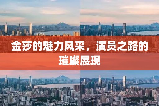 金莎的魅力風(fēng)采，演員之路的璀璨展現(xiàn)