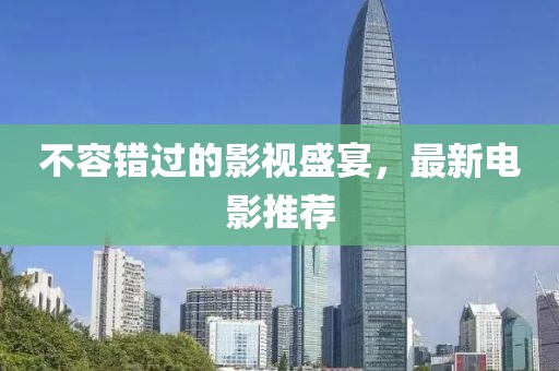 不容錯(cuò)過的影視盛宴，最新電影推薦