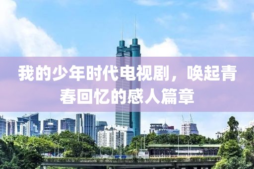 我的少年時代電視劇，喚起青春回憶的感人篇章