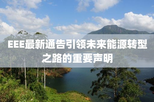 EEE最新通告引領(lǐng)未來能源轉(zhuǎn)型之路的重要聲明