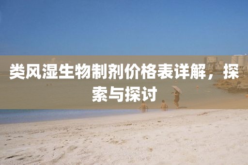 類風(fēng)濕生物制劑價格表詳解，探索與探討