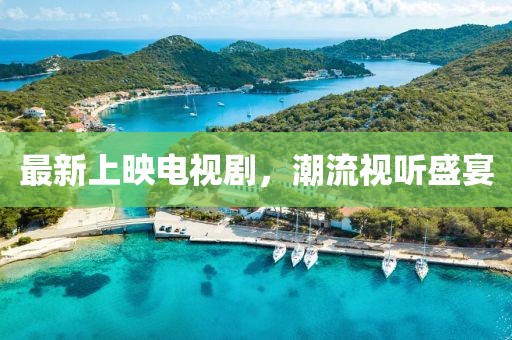 最新上映電視劇，潮流視聽盛宴