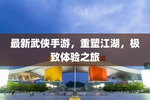 最新武俠手游，重塑江湖，極致體驗(yàn)之旅