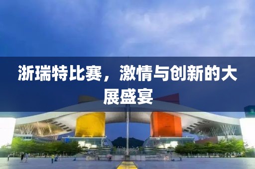 浙瑞特比賽，激情與創(chuàng)新的大展盛宴
