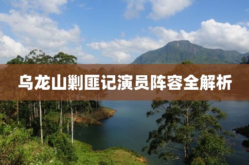 烏龍山剿匪記演員陣容全解析