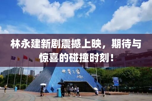 林永建新劇震撼上映，期待與驚喜的碰撞時刻！