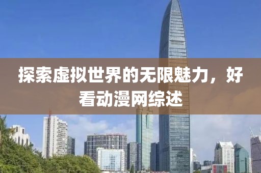 探索虛擬世界的無(wú)限魅力，好看動(dòng)漫網(wǎng)綜述
