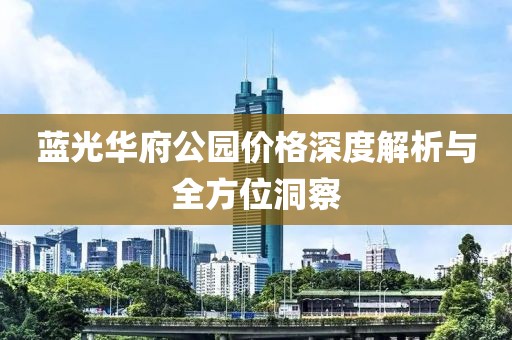 藍(lán)光華府公園價(jià)格深度解析與全方位洞察
