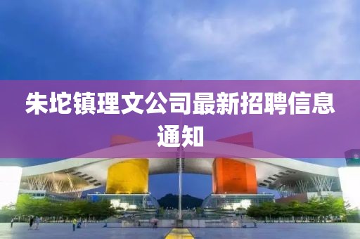 朱坨鎮(zhèn)理文公司最新招聘信息通知
