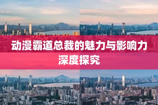 動(dòng)漫霸道總裁的魅力與影響力深度探究