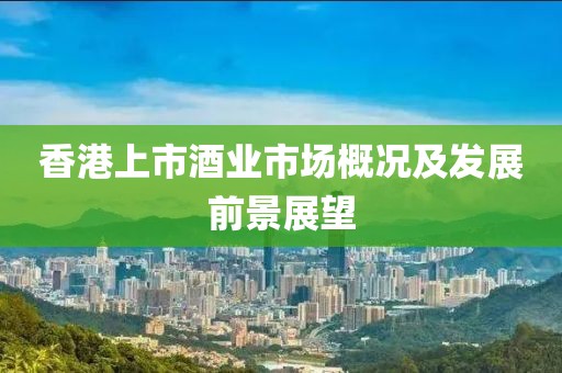 香港上市酒業(yè)市場概況及發(fā)展前景展望