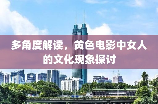 多角度解讀，黃色電影中女人的文化現(xiàn)象探討