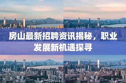房山最新招聘資訊揭秘，職業(yè)發(fā)展新機(jī)遇探尋