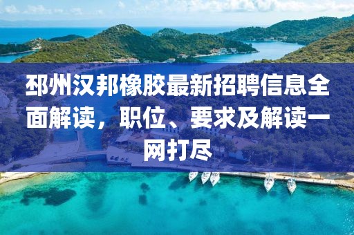 邳州漢邦橡膠最新招聘信息全面解讀，職位、要求及解讀一網(wǎng)打盡