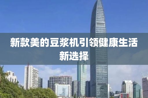 新款美的豆?jié){機(jī)引領(lǐng)健康生活新選擇