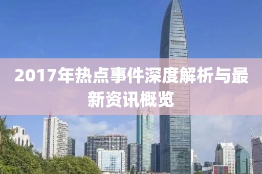 2017年熱點事件深度解析與最新資訊概覽