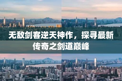 無敵劍客逆天神作，探尋最新傳奇之劍道巔峰