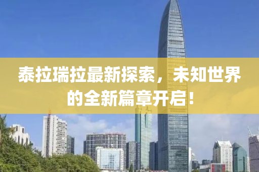 泰拉瑞拉最新探索，未知世界的全新篇章開(kāi)啟！