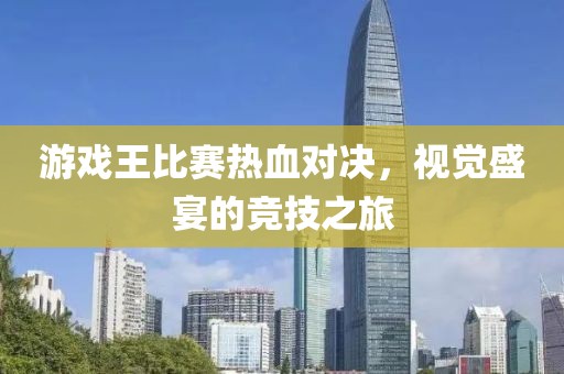游戲王比賽熱血對(duì)決，視覺盛宴的競(jìng)技之旅
