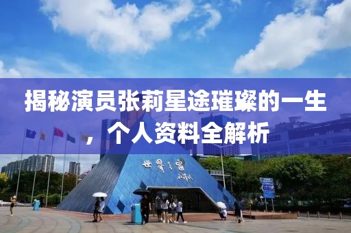 揭秘演員張莉星途璀璨的一生，個(gè)人資料全解析