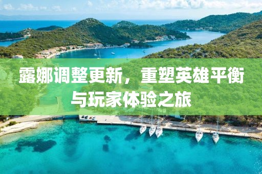 露娜調(diào)整更新，重塑英雄平衡與玩家體驗之旅