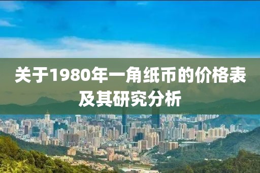 關(guān)于1980年一角紙幣的價格表及其研究分析