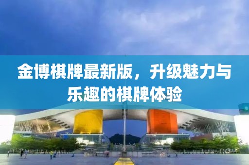 金博棋牌最新版，升級魅力與樂趣的棋牌體驗
