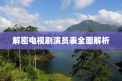 解密電視劇演員表全面解析