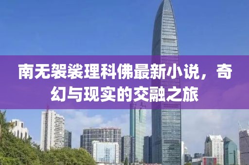 南無袈裟理科佛最新小說，奇幻與現(xiàn)實的交融之旅