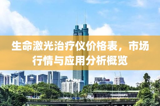 生命激光治療儀價(jià)格表，市場(chǎng)行情與應(yīng)用分析概覽