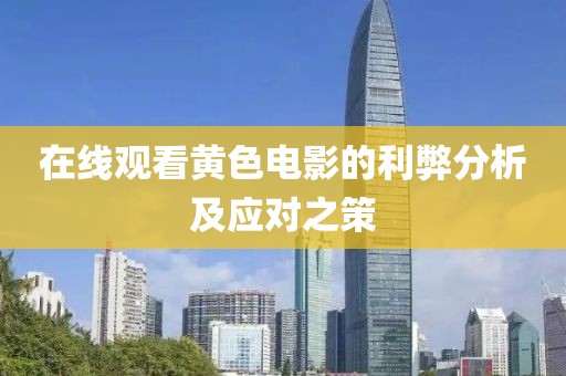 在線觀看黃色電影的利弊分析及應(yīng)對(duì)之策
