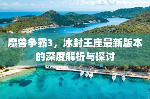 魔獸爭(zhēng)霸3，冰封王座最新版本的深度解析與探討